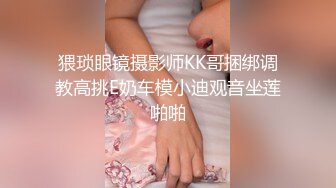 猥琐眼镜摄影师KK哥捆绑调教高挑E奶车模小迪观音坐莲啪啪