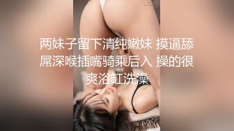 两妹子留下清纯嫩妹 摸逼舔屌深喉插嘴骑乘后入 操的很爽浴缸洗澡