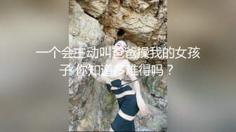 一个会主动叫爸爸操我的女孩子 你知道多难得吗？