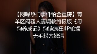 【网曝热门事件铂金重磅】青羊区闷骚人妻调教终极版《母狗养成记》狗链疯狂4P轮操无毛粉穴嫩逼