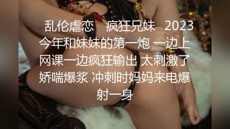 ✿乱伦虐恋✿ 疯狂兄妹✿2023今年和妹妹的第一炮 一边上网课一边疯狂输出 太刺激了娇喘爆浆 冲刺时妈妈来电爆射一身