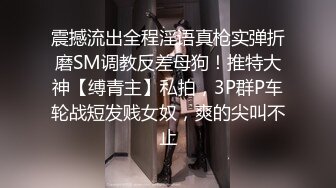 震撼流出全程淫语真枪实弹折磨SM调教反差母狗！推特大神【缚青主】私拍，3P群P车轮战短发贱女奴，爽的尖叫不止