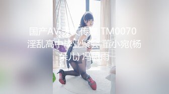 国产AV 天美传媒 TM0070 淫乱高中毕业聚会 董小宛(杨朵儿) 冯思雨