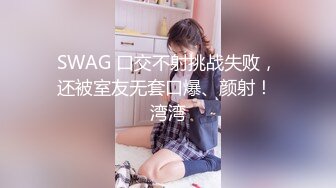 SWAG 口交不射挑战失败，还被室友无套口爆、颜射！ 湾湾