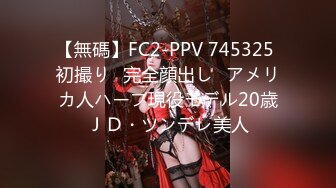 【無碼】FC2-PPV 745325 初撮り♥完全顔出し♥アメリカ人ハーフ現役モデル20歳ＪＤ・ツンデレ美人