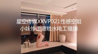 星空传媒XKVP021性感空姐小妹惨遭猥琐水电工强操