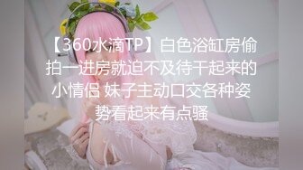 超极品清纯推特女神【橘娘】大尺度私拍，啪啪，抖音风