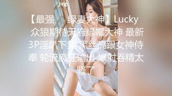 【最强❤️绿妻大神】Lucky✿ 众狼期待天府绿帽大神 最新3P淫趴下集 黑丝高跟女神侍奉 轮流疯狂输出 爆射吞精太骚了