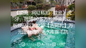 《顶流✅网红私拍✅泄密》虎牙、微博80多万粉颜值天花板极品巨乳女神【古阿扎】万元定制透明死水库露毛挑