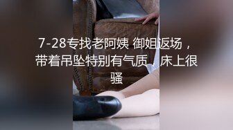 7-28专找老阿姨 御姐返场，带着吊坠特别有气质，床上很骚