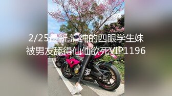 2/25最新 清纯的四眼学生妹被男友舔得仙仙欲死VIP1196