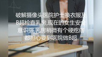 破解摄像头医院护士换衣服及B超检查乳房,现在的女生安全意识强,乳房稍微有个硬疙瘩都担心要到医院做B超