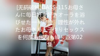 [无码破解]DASS-115お母さんに毎日好き好きオーラを浴びせた一ヶ月後、理性が外れたお母さんと子作りセックスを何度も何度も繰り返第02集