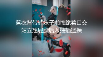 蓝衣背带裤妹子啪啪跪着口交站立翘屁股后入抽插猛操