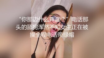 “你那边什么声音？”电话那头的舔狗浑然不知女生正在被操全程电话带绿帽