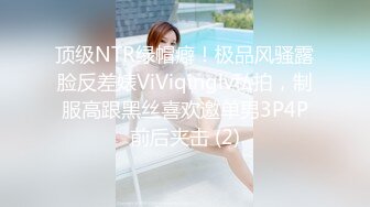 顶级NTR绿帽癖！极品风骚露脸反差婊ViViqinglv私拍，制服高跟黑丝喜欢邀单男3P4P前后夹击 (2)