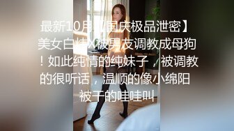 最新10月【国庆极品泄密】美女白炜X被男友调教成母狗！如此纯情的纯妹子，被调教的很听话，温顺的像小绵阳 被干的哇哇叫