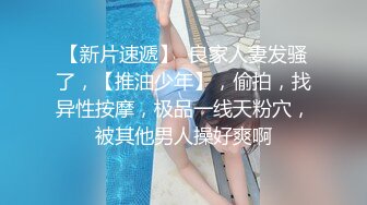 【新片速遞】  良家人妻发骚了，【推油少年】，偷拍，找异性按摩，极品一线天粉穴，被其他男人操好爽啊