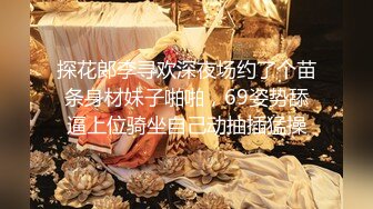 探花郎李寻欢深夜场约了个苗条身材妹子啪啪，69姿势舔逼上位骑坐自己动抽插猛操