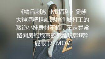 《精品刺激☀MJ福利》變態大神酒吧搭訕農村進城打工的叛逆小妹身材不錯，不走尋常路開房約炮喜歡死豬玩幹B幹屁眼 (7).MOV