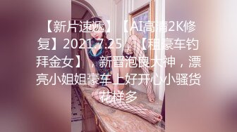 【新片速遞】【AI高清2K修复】2021.7.25，【租豪车钓拜金女】，新晋泡良大神，漂亮小姐姐豪车上好开心小骚货花样多