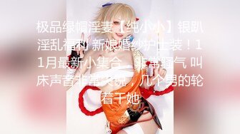 极品绿帽淫妻【纯小小】银趴淫乱福利 新娘婚纱护士装！11月最新小集合，非常骚气 叫床声音非常尖锐，几个男的轮着干她