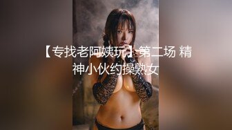 【专找老阿姨玩】第二场 精神小伙约操熟女