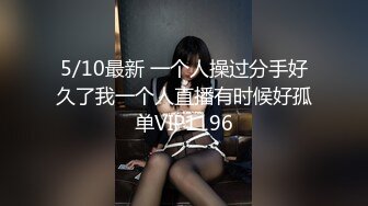 5/10最新 一个人操过分手好久了我一个人直播有时候好孤单VIP1196