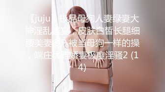 〖juju〗极品母狗人妻绿妻大神淫乱盛宴，皮肤白皙长腿细腰美妻多P 被当母狗一样的操，端庄优雅娇妻极度淫骚2 (14)