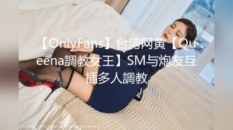 【OnlyFans】台湾网黄【Queena調教女王】SM与炮友互插多人調教