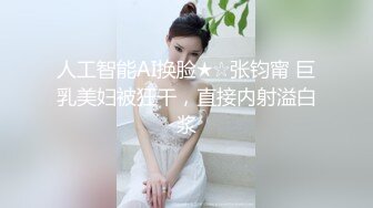 人工智能AI换脸★☆张钧甯 巨乳美妇被狂干，直接内射溢白浆