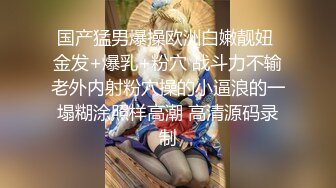 国产猛男爆操欧洲白嫩靓妞 金发+爆乳+粉穴 战斗力不输老外内射粉穴操的小逼浪的一塌糊涂照样高潮 高清源码录制