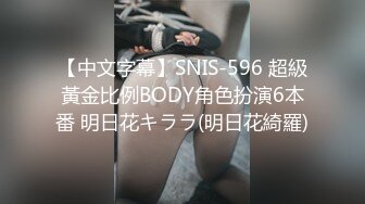 【中文字幕】SNIS-596 超級黃金比例BODY角色扮演6本番 明日花キララ(明日花綺羅)