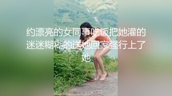 约漂亮的女同事吃饭把她灌的迷迷糊糊的送她回家强行上了她