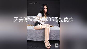 天美傳媒TMY0005母狗養成計劃1