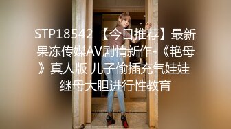 STP18542 【今日推荐】最新果冻传媒AV剧情新作-《艳母》真人版 儿子偷插充气娃娃 继母大胆进行性教育