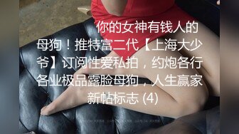 ⚫️⚫️⚫️你的女神有钱人的母狗！推特富二代【上海大少爷】订阅性爱私拍，约炮各行各业极品露脸母狗，人生赢家  新帖标志 (4)