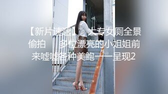 【新片速遞】   大专女厕全景偷拍❤️多位漂亮的小姐姐前来嘘嘘各种美鲍一一呈现2