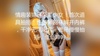   极品车模女神小资鸣喵王11.12黑丝女仆装骚货聊骚炮友 无套爆操中出 淫语浪叫不断“使劲 快干我”