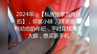 2024年，【私房独家泡良自拍】，邻家小妹，18岁最清纯幼齿的年纪，平时花钱大手大脚，想买新手机