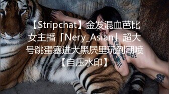 【Stripchat】金发混血芭比女主播「Nery_Asian」超大号跳蛋塞进大黑屄里玩到潮喷【自压水印】