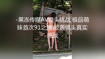 -果冻传媒AV镜头挑战 极品萌妹首次91之旅 经典镜头真实挑战