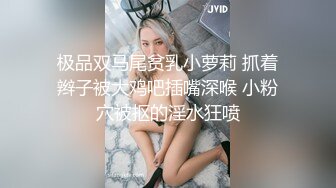 极品双马尾贫乳小萝莉 抓着辫子被大鸡吧插嘴深喉 小粉穴被抠的淫水狂喷