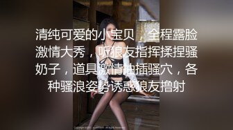 清纯可爱的小宝贝，全程露脸激情大秀，听狼友指挥揉捏骚奶子，道具激情抽插骚穴，各种骚浪姿势诱惑狼友撸射