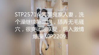 STP25714 网聊良家人妻，洗个澡继续第二炮，舔弄无毛骚穴，很爽闭眼享受，后入激情爆操 VIP2209