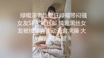   绿帽淫妻性爱狂绿帽带闷骚女友SPA 第五部 情趣黑丝女友被按摩爽主动无套求操 大屌乱插高潮