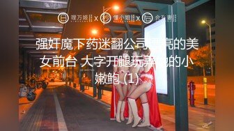 强奸魔下药迷翻公司漂亮的美女前台 大字开腿玩弄她的小嫩鲍 (1)