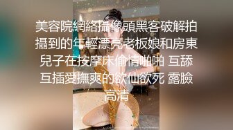 美容院網絡攝像頭黑客破解拍攝到的年輕漂亮老板娘和房東兒子在按摩床偷情啪啪 互舔互插愛撫爽的欲仙欲死 露臉高清