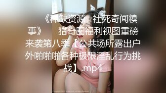 ♡♥《稀缺资源☆社死奇闻糗事》♡♥猎奇圈福利视图重磅来袭第八季【公共场所露出户外啪啪啪各种极限淫乱行为挑战】.mp4