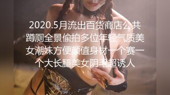 2020.5月流出百货商店公共蹲厕全景偸拍多位年轻气质美女潮妹方便颜值身材一个赛一个大长腿美女阴毛超诱人